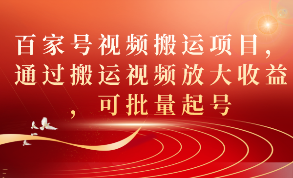（7336期）百家号视频搬运项目，通过搬运视频放大收益，可批量起号-副业城