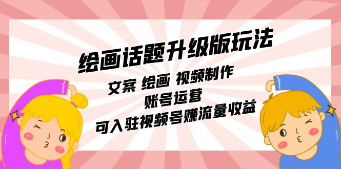 （7357期）绘画话题升级版玩法：文案 绘画 视频制作 账号运营 可入驻视频号赚流量收益-副业城