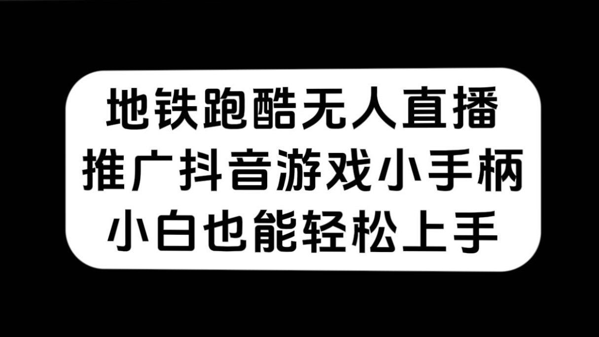 （7403期）地铁跑酷无人直播，推广抖音游戏小手柄，小白也能轻松上手-副业城