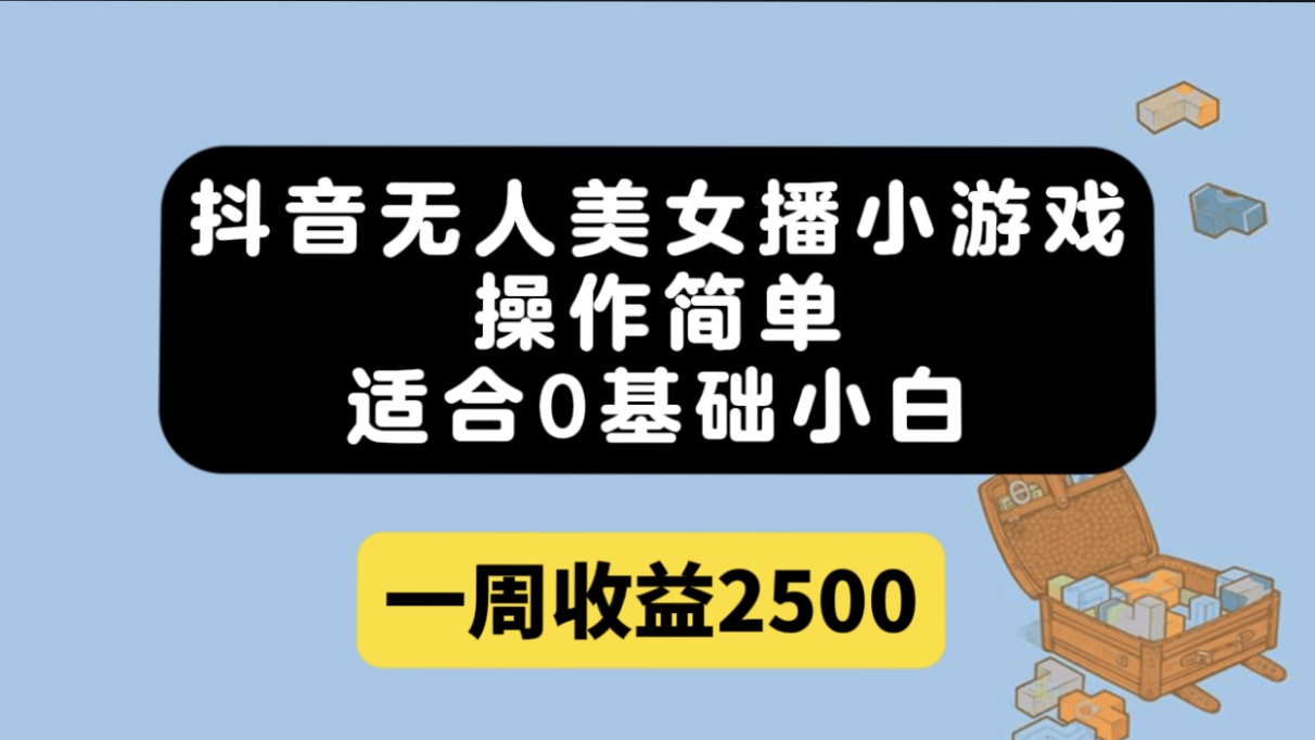 （7420期）抖音无人美女播小游戏，操作简单，适合0基础小白一周收益2500-副业城