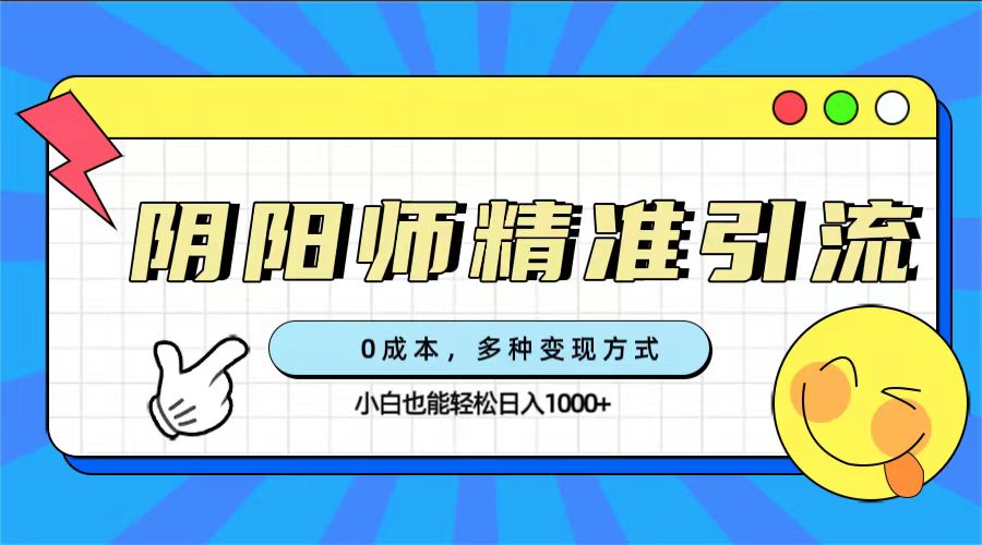 （7431期）0成本阴阳师精准引流，多种变现方式，小白也能轻松日入1000+-副业城