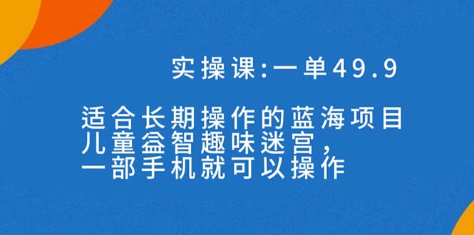 （7430期）一单49.9长期蓝海项目，儿童益智趣味迷宫，一部手机月入3000+（附素材）-副业城