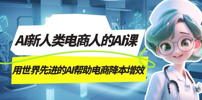 （7477期）AI-新人类电商人的AI课，用世界先进的AI帮助电商降本增效-副业城