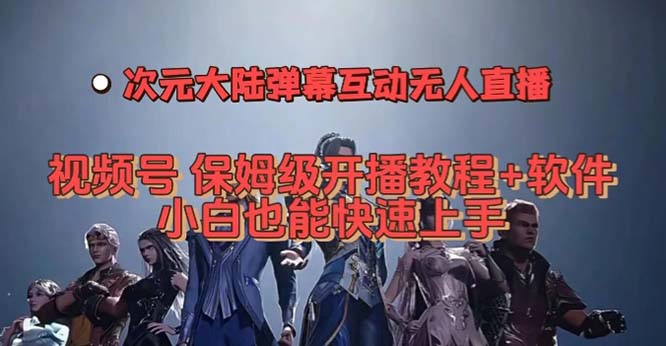 （7489期）视频号次元大陆弹幕互动无人直播，视频号保姆级开播教程+软件，小白也能…-副业城