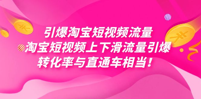 （7516期）引爆淘宝短视频流量，淘宝短视频上下滑流量引爆，每天免费获取大几万高转化-副业城