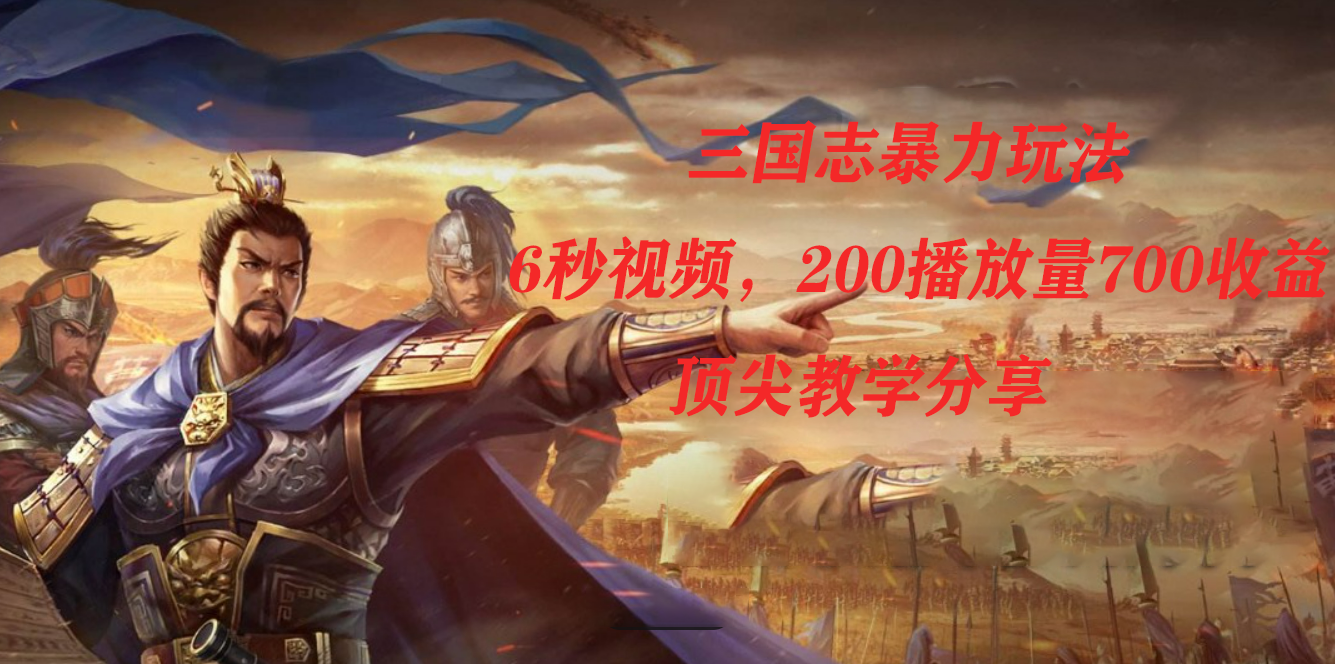 （7541期）三国志暴力玩法，6秒视频，200播放量700收益，顶尖教学分享-副业城