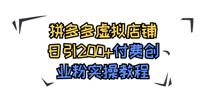 （7571期）拼多多虚拟店铺日引200+付费创业粉实操教程-副业城