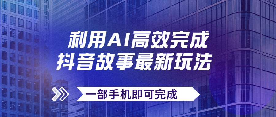 （7564期）抖音故事最新玩法，通过AI一键生成文案和视频，日收入500+一部手机即可完成-副业城