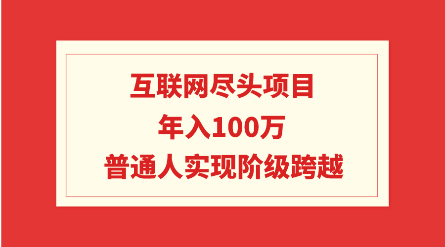 （9250期）互联网尽头项目：年入100W，普通人实现阶级跨越-副业城