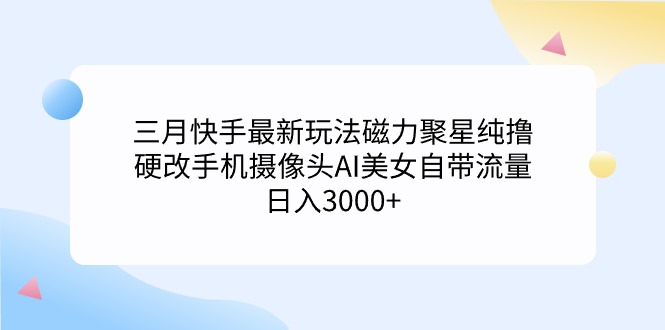 （9247期）三月快手最新玩法磁力聚星纯撸，硬改手机摄像头AI美女自带流量日入3000+…-副业城