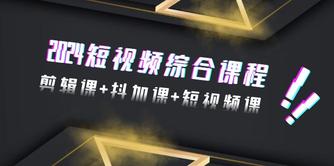 （9256期）2024短视频综合课程，剪辑课+抖加课+短视频课（48节）-副业城