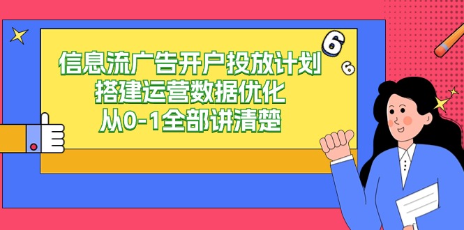 （9253期）信息流-广告开户投放计划搭建运营数据优化，从0-1全部讲清楚-副业城