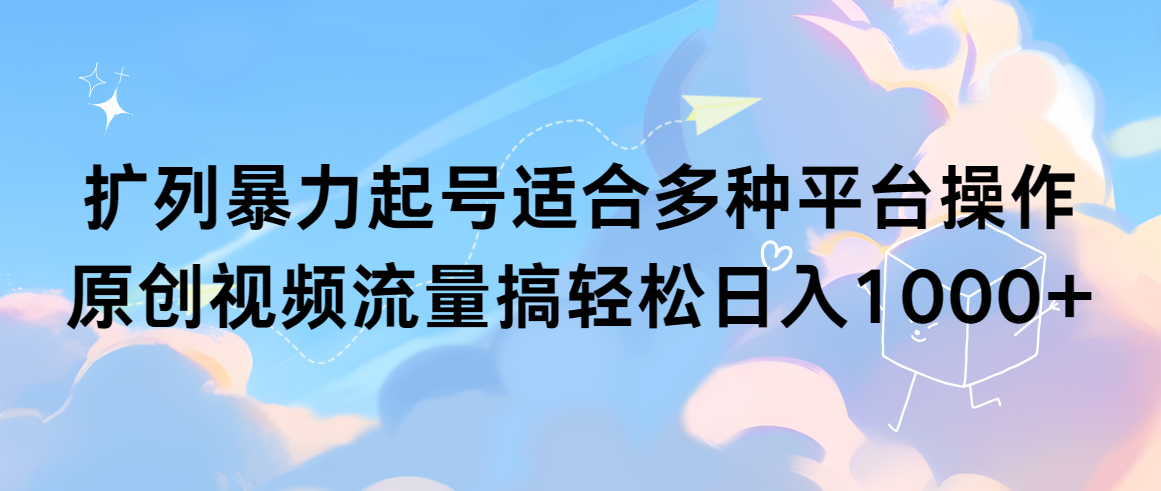 （9251期）扩列暴力起号适合多种平台操作原创视频流量搞轻松日入1000+-副业城