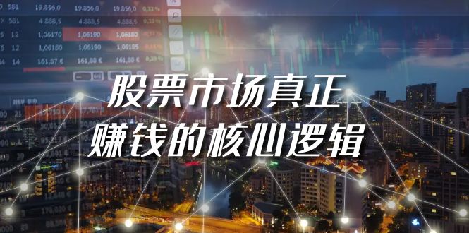 （9270期）某公众号付费文章《股票市场真正赚钱的核心逻辑》-副业城