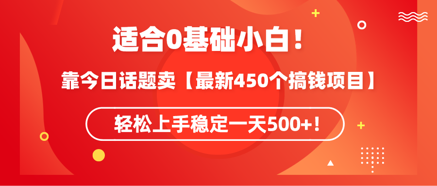（9267期）适合0基础小白！靠今日话题卖【最新450个搞钱方法】轻松上手稳定一天500+！-副业城