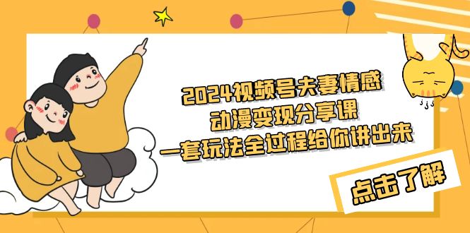 （9265期）2024视频号夫妻情感动漫变现分享课 一套玩法全过程给你讲出来（教程+素材）-副业城