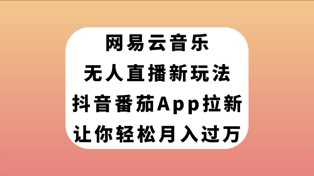 （7599期）网易云音乐无人直播新玩法，抖音番茄APP拉新，让你轻松月入过万-副业城