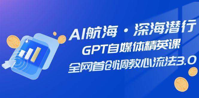 （7630期）AI航海·深海潜行，GPT自媒体精英课，全网首创调教心流法3.0（20节课）-副业城