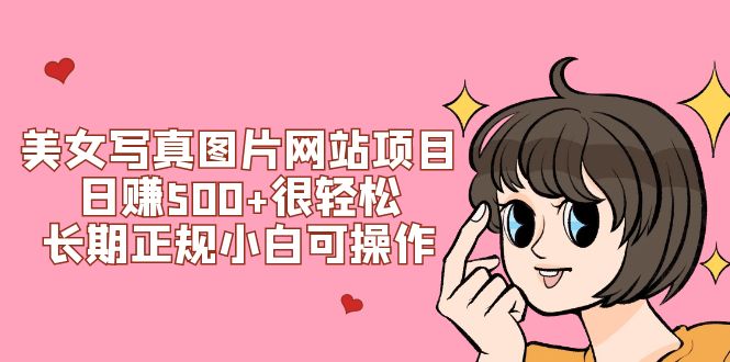 （7637期）美女写真图片网站项目日赚500+很轻松，长期正规小白可操作 (搭建教程+源码)-副业城