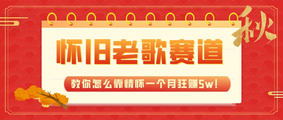 （7645期）全新蓝海，怀旧老歌赛道，教你怎么靠情怀一个月狂赚5w！-副业城