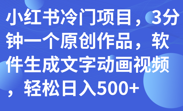 （7668期）小红书冷门项目，3分钟一个原创作品，软件生成文字动画视频，轻松日入500+-副业城