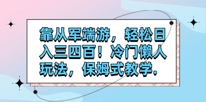 （7675期）靠从军端游，轻松日入三四百！冷门懒人玩法，保姆式教学.-副业城