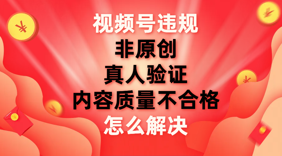 （7692期）视频号【非原创，内容质量不合格，真人验证】违规怎么解决-副业城