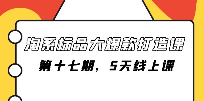 （7697期）淘系标品大爆款打造课-第十七期，5天线上课-副业城