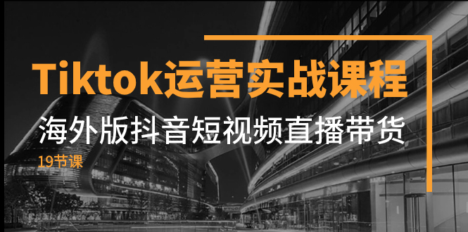 （7724期）Tiktok运营实战课程，海外版抖音短视频直播带货（19节课）-副业城