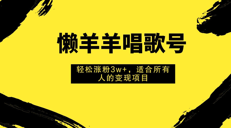 （7721期）懒羊羊唱歌号，轻松涨粉3w+，适合所有人的变现项目！-副业城