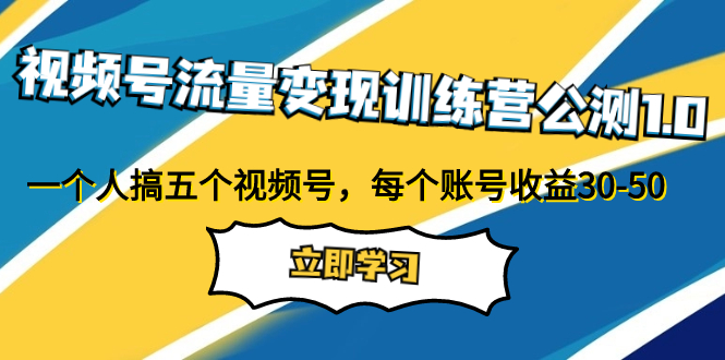 （7719期）视频号流量变现训练营公测1.0：一个人搞五个视频号，每个账号收益30-50-副业城