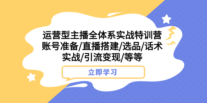 （7740期）运营型主播全体系实战特训营 账号准备/直播搭建/选品/话术实战/引流变现/等-副业城