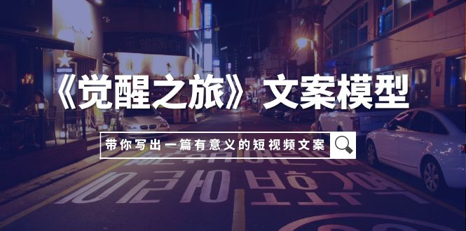 （7776期）《觉醒之旅》文案模型，带着你用你的一件小事写出一篇有意义的短视频文案-副业城