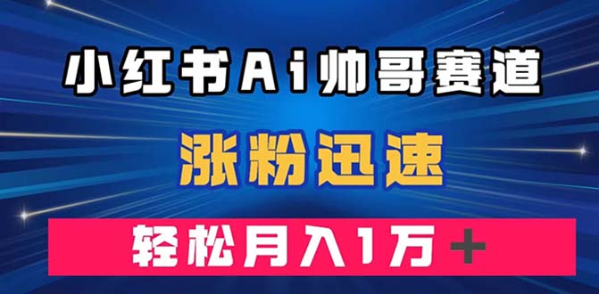 （7800期）小红书AI帅哥赛道 ，涨粉迅速，轻松月入万元（附软件）-副业城