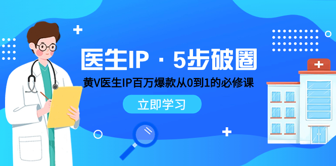 （7836期）医生IP·5步破圈：黄V医生IP百万爆款从0到1的必修课 学习内容运营的底层…-副业城