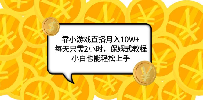 （7940期）靠小游戏直播月入10W+，每天只需2小时，保姆式教程，小白也能轻松上手-副业城