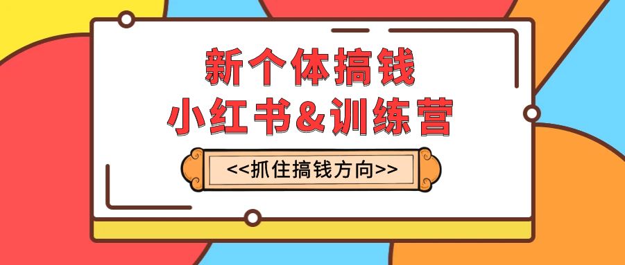 （7937期）新个体·搞钱-小红书训练营：实战落地运营方法，抓住搞钱方向，每月多搞2w+-副业城
