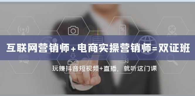 （7929期）互联网·营销师+电商实操营销师=双 证 班：玩赚抖音短视频+直播 就听这门课-副业城