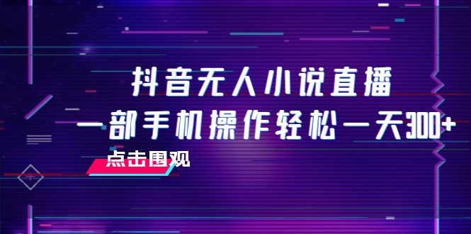 （7938期）抖音无人小说直播 一部手机操作轻松一天300+-副业城