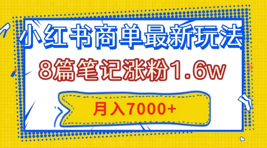 （7954期）小红书商单最新玩法，8篇笔记涨粉1.6w，几分钟一个笔记，月入7000+-副业城