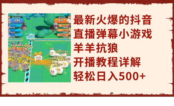 （7967期）最新火爆的抖音直播弹幕小游戏羊羊抗狼，开播教程详解，轻松日入500+-副业城
