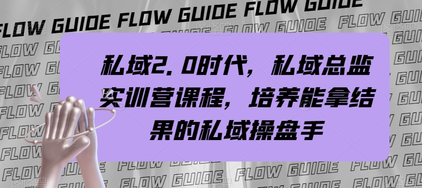 （7984期）私域·2.0时代，私域·总监实战营课程，培养能拿结果的私域操盘手-副业城