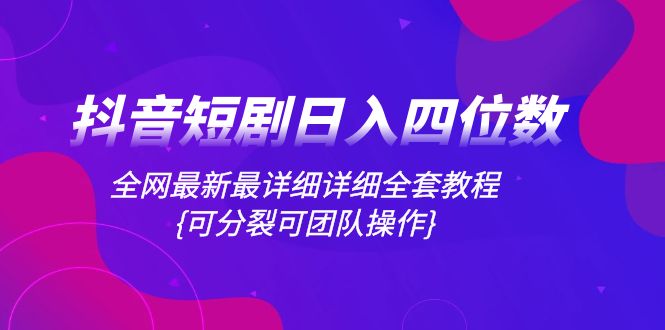 （8027期）抖音短剧日入四位数，全网最新最详细详细全套教程{可分裂可团队操作}-副业城