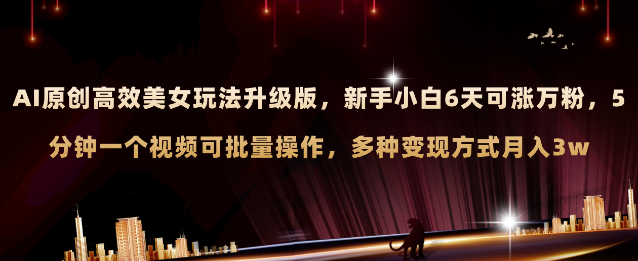 （8040期）AI原创美女玩法升级版 新手6天涨万粉 5分钟制作视频可批量，多种变现月入3w-副业城
