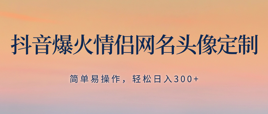 （8126期）抖音爆火情侣网名头像定制，简单易操作，轻松日入300+，无需养号-副业城