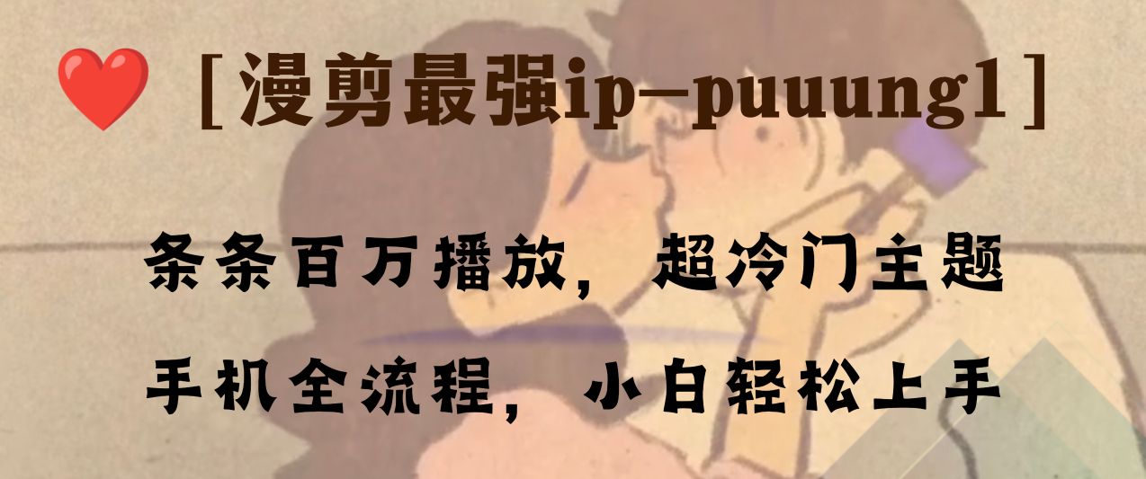 （8125期）条条百万播放，漫剪最强冷门ip-puuung1，手机全流程，小白轻松学会！-副业城