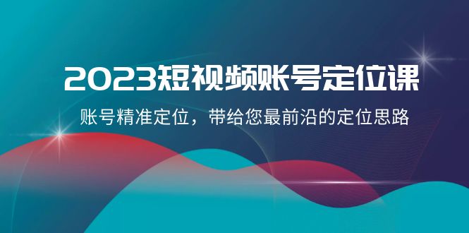 （8124期）2023短视频账号-定位课，账号精准定位，带给您最前沿的定位思路（21节课）-副业城