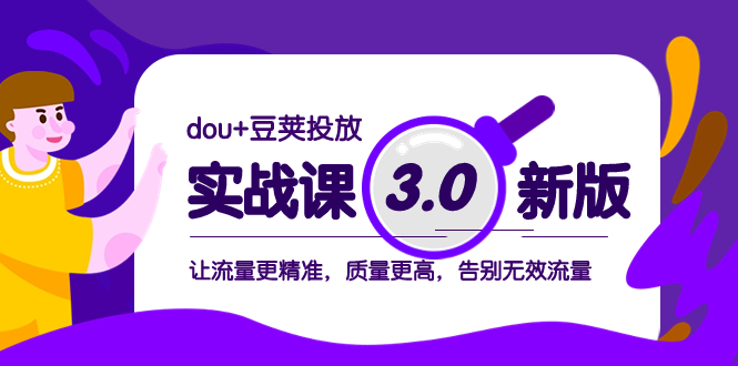 （8146期）dou+豆荚投放实战课3.0新版，让流量更精准，质量更高，告别无效流量-副业城