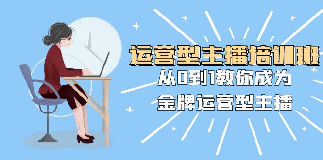 （8143期）运营型主播培训班：从0到1教你成为金牌运营型主播（25节课）-副业城