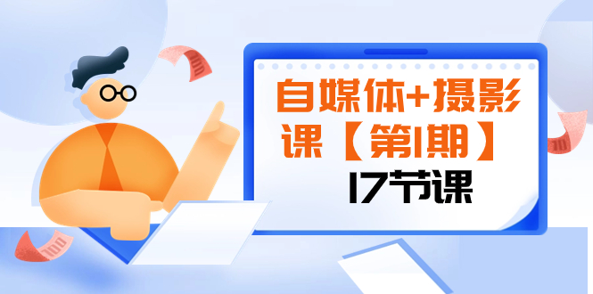 （8172期）自媒体+摄影课【第1期】由浅到深 循环渐进 让作品刷爆 各大社交平台（17节)-副业城